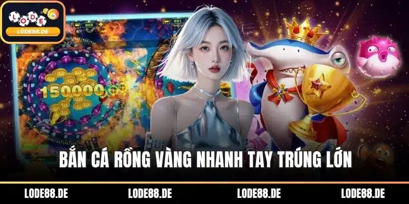 Bắn Cá Rồng Vàng nhanh tay trúng lớn