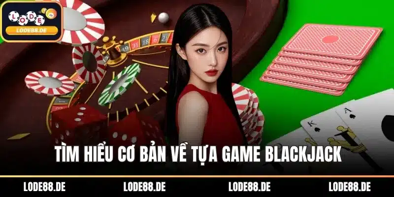 Tìm hiểu cơ bản về tựa game Blackjack