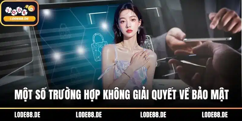 Một số trường hợp không giải quyết về bảo mật