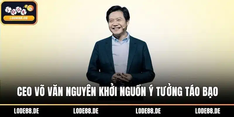 CEO Võ Văn Nguyên khởi nguồn ý tưởng táo bạo