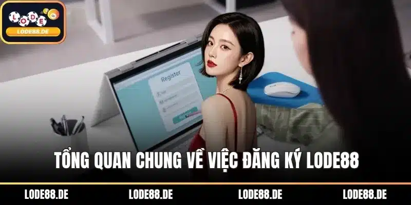 Tổng quan chung về việc đăng ký LODE88