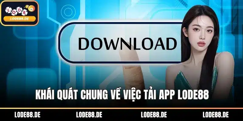 Khái quát chung về việc tải app LODE88
