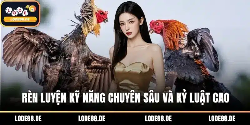 Rèn luyện kỹ năng chuyên sâu và kỷ luật cao