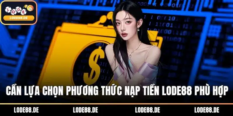 Cần lựa chọn phương thức nạp tiền LODE88 phù hợp