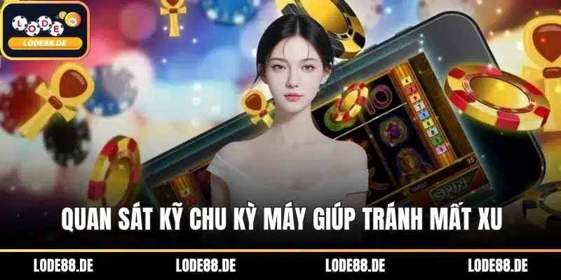 Quan sát kỹ chu kỳ máy giúp tránh mất xu