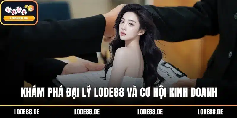 Khám phá đại lý LODE88 và cơ hội kinh doanh