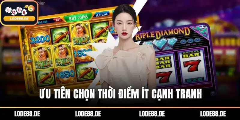 Ưu tiên chọn thời điểm ít cạnh tranh